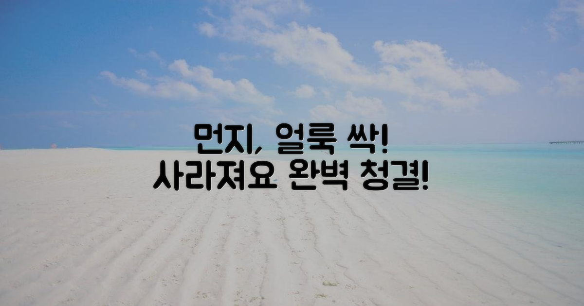 먼지, 얼룩 제로! 완벽 청결