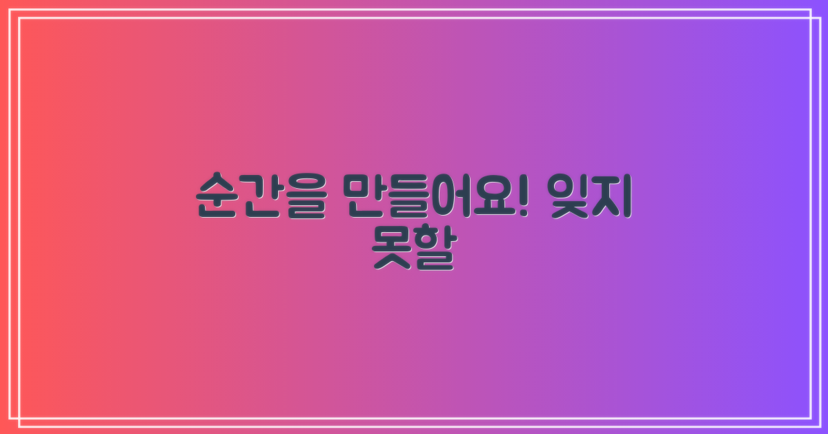 잊지 못할 순간을 만드세요!